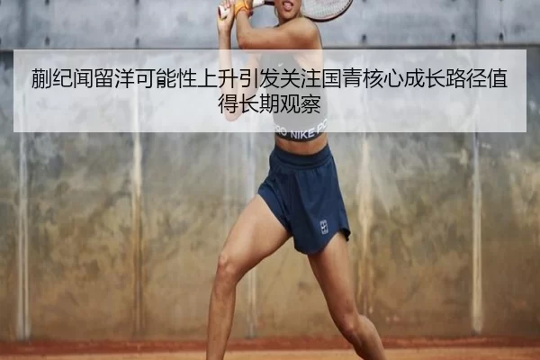 蒯纪闻留洋可能性上升引发关注国青核心成长路径值得长期观察